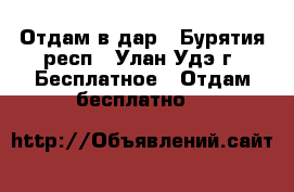 Отдам в дар - Бурятия респ., Улан-Удэ г. Бесплатное » Отдам бесплатно   
